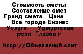 Стоимость сметы. Составление смет. Гранд смета › Цена ­ 700 - Все города Бизнес » Услуги   . Удмуртская респ.,Глазов г.